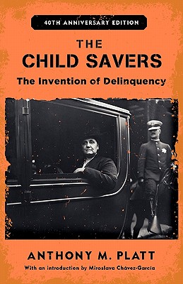 The Child Savers: The Invention of Delinquency - Platt, Anthony M, and Chvez-Garca, Miroslava (Introduction by)