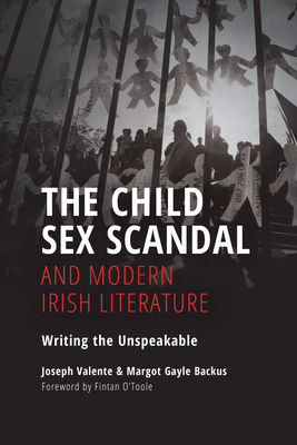 The Child Sex Scandal and Modern Irish Literature: Writing the Unspeakable - Valente, Joseph, and Backus, Margot Gayle, Professor, and O'Toole, Fintan (Foreword by)