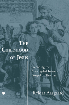 The Childhood of Jesus: Decoding the Apocryphal Infancy Gospel of Thomas - Aasgaard, Reidar