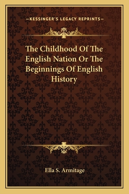 The Childhood Of The English Nation Or The Beginnings Of English History - Armitage, Ella S