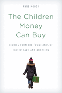 The Children Money Can Buy: Stories from the Frontlines of Foster Care and Adoption