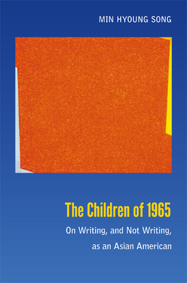 The Children of 1965: On Writing, and Not Writing, as an Asian American - Song, Min Hyoung