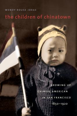 The Children of Chinatown: Growing Up Chinese American in San Francisco, 1850-1920 - Rouse, Wendy
