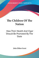 The Children Of The Nation: How Their Health And Vigor Should Be Promoted By The State