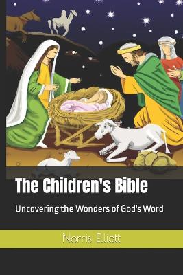 The Children's Bible: Uncovering the Wonders of God's Word - Elliott, Norris