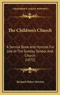 The Children's Church: A Service Book and Hymnal for Use in the Sunday-School and Church