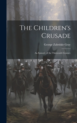 The Children's Crusade: An Episode of the Thirteenth Century - Gray, George Zabriskie