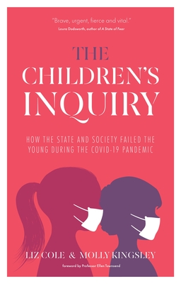 The Children's Inquiry: How the state and society failed the young during the Covid-19 pandemic - Cole, Liz, and Kingsley, Molly