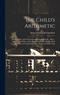 The Child's Arithmetic: Being an Easy and Cheap Introduction to Daboll's, Pike's, White's, and Other Arithmetics; Designed to Render Both Teaching and Learning at Once Simple and Interesting