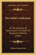 The Child's Arithmetic: Or the Elements of Calculation, in the Spirit of Pestalozzi's Method (1826)