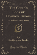 The Child's Book of Common Things: For the Use of Primary Schools (Classic Reprint)