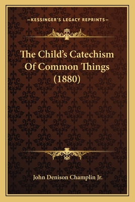 The Child's Catechism of Common Things (1880) - Champlin, John Denison, Jr.