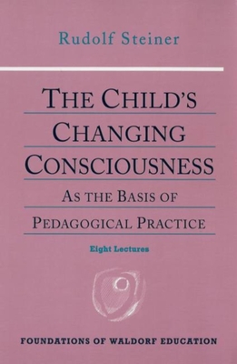 The Child's Changing Consciousness: As the Basis of Pedagogical Practice (Cw 306) - Steiner, Rudolf, and Sloan, Douglas (Foreword by), and Everett, Roland (Translated by)