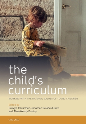 The Child's Curriculum: Working with the Natural Values of Young Children - Trevarthen, Colwyn (Editor), and Delafield-Butt, Jonathan (Editor), and Dunlop, Aline-Wendy (Editor)