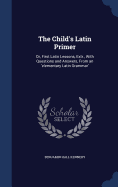 The Child's Latin Primer: Or, First Latin Lessons, Extr., With Questions and Answers, From an 'elementary Latin Grammar'