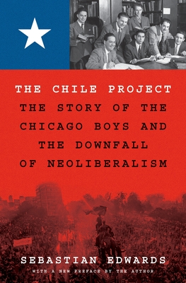 The Chile Project: The Story of the Chicago Boys and the Downfall of Neoliberalism - Edwards, Sebastian