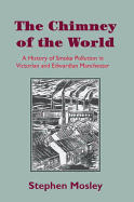 The Chimney of the World: A History of Smoke Pollution in Victorian and Edwardian Manchester