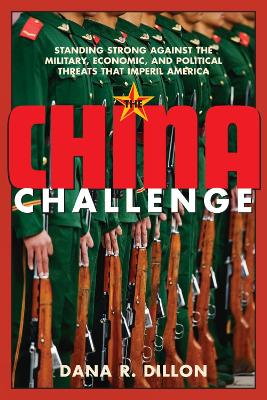 The China Challenge: Standing Strong Against the Military, Economic and Political Threats That Imperil America - Dillon, Dana R