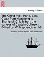 The China Pilot. Part I. East Coast from Hongkong to Shanghai. Chiefly from the Surveys of Captain Collinson. Edited By. with Appendices 1-8. - Collinson, and Bate, William Thornton, and Loney, Robert