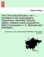 The China Sea Directory, Vol. I. ... Compiled in the Hydrographic Department, Admiralty. Second Edition. (Added to and Corrected by Staff Commanders J. C. Richards and Hitchfield.).