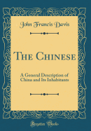 The Chinese: A General Description of China and Its Inhabitants (Classic Reprint)