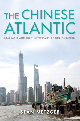 The Chinese Atlantic: Seascapes and the Theatricality of Globalization - Metzger, Sean