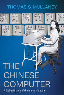 The Chinese Computer: A Global History of the Information Age - Mullaney, Thomas S