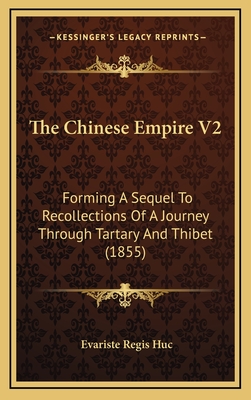 The Chinese Empire V2: Forming a Sequel to Recollections of a Journey Through Tartary and Thibet (1855) - Huc, Evariste Regis