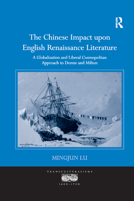 The Chinese Impact upon English Renaissance Literature: A Globalization and Liberal Cosmopolitan Approach to Donne and Milton - Lu, Mingjun