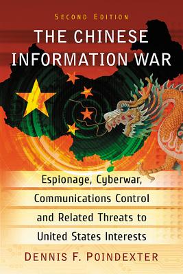 The Chinese Information War: Espionage, Cyberwar, Communications Control and Related Threats to United States Interests, 2d ed. - Poindexter, Dennis F.