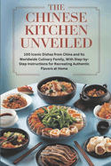 The Chinese Kitchen Unveiled: 100 Iconic Dishes from China and Its Worldwide Culinary Family, With Step-by-Step Instructions for Recreating Authentic Flavors at Home