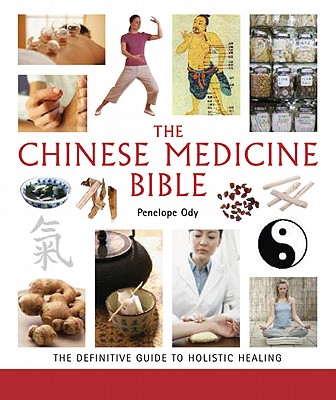 The Chinese Medicine Bible: The Definitive Guide to Holistic Healing Volume 23 - Ody, Penelope