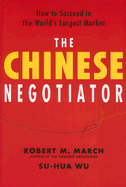 The Chinese Negotiator: How to Succeed in the World's Largest Market - March, Robert M, Dr., and Wu, Su-Hua