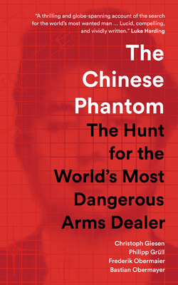 The Chinese Phantom: The Hunt for the World's Most Dangerous Arms Dealer - Giesen, Christoph, and Grll, Philipp, and Obermaier, Frederik