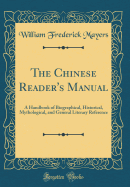 The Chinese Reader's Manual: A Handbook of Biographical, Historical, Mythological, and General Literary Reference (Classic Reprint)