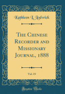 The Chinese Recorder and Missionary Journal, 1888, Vol. 19 (Classic Reprint)