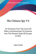 The Chinese Spy V4: Or Emissary From The Court Of Pekin, Commissioned To Examine Into The Present State Of Europe (1765)