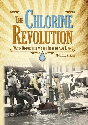 The Chlorine Revolution: Water Disinfection and the Fight to Save Lives - McGuire, Michael J