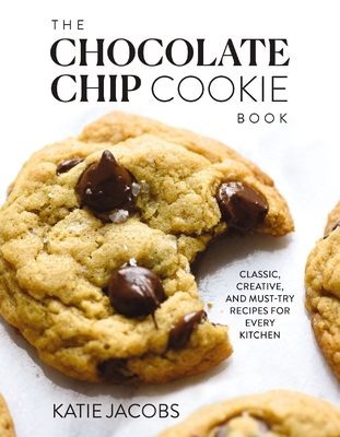 The Chocolate Chip Cookie Book: Classic, Creative, and Must-Try Recipes for Every Kitchen - Jacobs, Katie