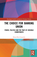 The Choice for Banking Union: Power, Politics and the Trap of Credible Commitments