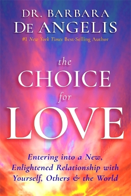 The Choice for Love: Entering into a New, Enlightened Relationship with Yourself, Others & the World - De Angelis, Barbara, and Deangelis, Barbara