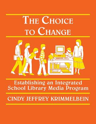The Choice to Change: Establishing an Integrated School Library Media Program - Krimmelbein, Cindy Jeffrey