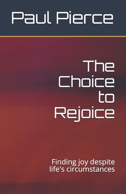 The Choice to Rejoice: Finding joy despite life's circumstances - Frizzell, Angie (Editor), and Pierce, Paul