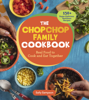 The Chopchop Family Cookbook: Real Food to Cook and Eat Together; 150+ Super-Delicious, Nutritious Recipes - Sampson, Sally