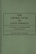 The Choral Music of Latin America: A Guide to Compositions and Research