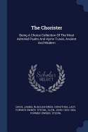 The Chorister: Being A Choice Collection Of The Most Admired Psalm And Hymn Tunes, Ancient And Modern