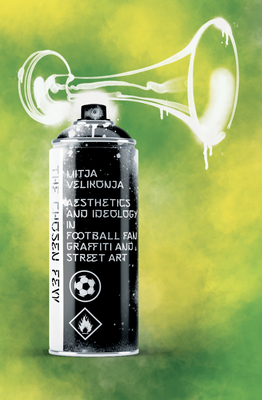 The Chosen Few: Aesthetics and Ideology in Football Fan Graffiti and Street Art - Velikonja, Mitja, and Stalnionis, Tauras (Cover design by)
