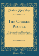 The Chosen People: A Compendium of Sacred and Church History for School-Children (Classic Reprint)