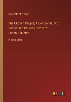 The Chosen People; A Compendium of Sacred and Church History for School-Children: in large print - Yonge, Charlotte M