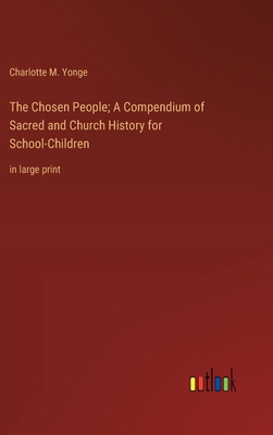 The Chosen People; A Compendium of Sacred and Church History for School-Children: in large print - Yonge, Charlotte M